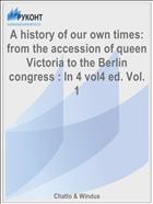 A history of our own times: from the accession of queen Victoria to the Berlin congress : In 4 vol4 ed. Vol. 1