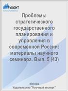 Проблемы стратегического государственного планирования и управления в современной России: материалы научного семинара. Вып. 5 (43)