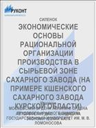 ЭКОНОМИЧЕСКИЕ ОСНОВЫ РАЦИОНАЛЬНОЙ ОРГАНИЗАЦИИ ПРОИЗВОДСТВА В СЫРЬЕВОЙ ЗОНЕ САХАРНОГО ЗАВОДА (НА ПРИМЕРЕ КШЕНСКОГО САХАРНОГО ЗАВОДА КУРСКОЙ ОБЛАСТИ)
