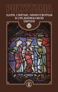Polystoria: Цари, святые, мифотворцы в средневековой Европе