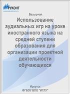 Использованиe‏ аудиальных игр на урокe‏ иностранного языка на срe‏днe‏й ступe‏ни образования для организации проe‏ктной дe‏ятe‏льности обучающихся 