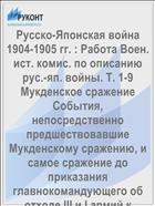 Русско-Японская война 1904-1905 гг. : Работа Воен. ист. комис. по описанию рус.-яп. войны. Т. 1-9 Мукденское сражение События, непосредственно предшествовавшие Мукденскому сражению, и самое сражение до приказания главнокомандующего об отходе III и I армий к Хуньхэ: [С прил.]. Ч. 1