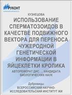ИСПОЛЬЗОВАНИЕ СПЕРМАТОЗОИДОВ В КАЧЕСТВЕ ПОДВИЖНОГО ВЕКТОРА ДЛЯ ПЕРЕНОСА ЧУЖЕРОДНОЙ ГЕНЕТИЧЕСКОЙ ИНФОРМАЦИИ В ЯЙЦЕКЛЕТКИ КРОЛИКА