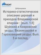 Историко-статистическое описание церквей и приходов Владимирской епархии : [вып. 1-5] Шуйский и Ковровский уезды. Вязниковский и Гороховецкий уезды. Вып. 5 и послед.