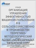 ОРГАНИЗАЦИЯ УПРАВЛЕНИЯ ЭФФЕКТИВНОСТЬЮ МАШИНОИСПОЛЬЗОВАНИЯ В СЕЛЬСКОХОЗЯЙСТВЕННОМ ПРОИЗВОДСТВЕ ТЕОРЕТИКО-МЕТОДОЛОГИЧЕСКИЙ АСПЕКТ (НА МАТЕРИАЛАХ КАЗАХСКОЙ ССР)