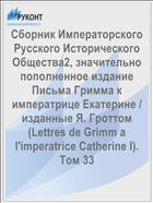 Сборник Императорского Русского Исторического Общества2, значительно пополненное издание Письма Гримма к императрице Екатерине / изданные Я. Гроттом (Lettres de Grimm a l'imperatrice Catherine I). Том 33