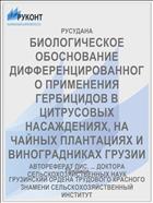 БИОЛОГИЧЕСКОЕ ОБОСНОВАНИЕ ДИФФЕРЕНЦИРОВАННОГО ПРИМЕНЕНИЯ ГЕРБИЦИДОВ В ЦИТРУСОВЫХ НАСАЖДЕНИЯХ, НА ЧАЙНЫХ ПЛАНТАЦИЯХ И ВИНОГРАДНИКАХ ГРУЗИИ