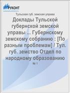 Доклады Тульской губернской земской управы ... Губернскому земскому собранию : [По разным проблемам] / Тул. губ. земство Отдел по народному образованию