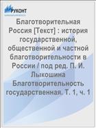 Благотворительная Россия [Текст] : история государственной, общественной и частной благотворительности в России / под ред. П. И. Лыкошина Благотворительность государственная. Т. 1, ч. 1