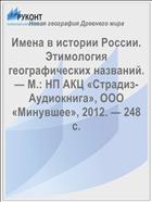 Имена в истории России. Этимология географических названий. — М.: НП АКЦ «Страдиз-Аудиокнига», ООО «Минувшее», 2012. — 248 с.