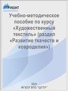Учебно-методическое пособие по курсу «Художественный текстиль» (раздел «Развитие ткачеств и ковроделия»)