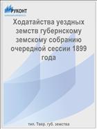 Ходатайства уездных земств губернскому земскому собранию очередной сессии 1899 года