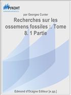 Recherches sur les ossemens fossiles :. Tome 8. 1 Partie