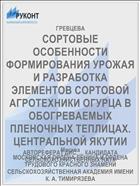 СОРТОВЫЕ ОСОБЕННОСТИ ФОРМИРОВАНИЯ УРОЖАЯ И РАЗРАБОТКА ЭЛЕМЕНТОВ СОРТОВОЙ АГРОТЕХНИКИ ОГУРЦА В ОБОГРЕВАЕМЫХ ПЛЕНОЧНЫХ ТЕПЛИЦАХ. ЦЕНТРАЛЬНОЙ ЯКУТИИ