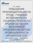 ПОВЫШЕНИЕ ПРОИЗВОДИТЕЛЬНОСТИ ТРУДА - ГЛАВНЫЙ ИСТОЧНИК РОСТА СОЦИАЛИСТИЧЕСКОГО ПРОИЗВОДСТВА (НА МАТЕРИАЛАХ ПРЕДПРИЯТИЙ ЛЕГКОЙ ПРОМЫШЛЕННОСТИ УКРАИНСКОЙ ССР)