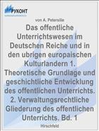 Das offentliche Unterrichtswesen im Deutschen Reiche und in den ubrigen europaischen Kulturlandern 1. Theoretische Grundlage und geschichtliche Entwicklung des offentlichen Unterrichts. 2. Verwaltungsrechtliche Gliederung des offentlichen Unterrichts. Bd. 1