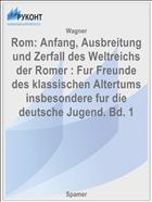 Rom: Anfang, Ausbreitung und Zerfall des Weltreichs der Romer : Fur Freunde des klassischen Altertums insbesondere fur die deutsche Jugend. Bd. 1