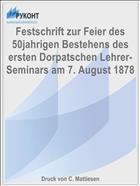 Festschrift zur Feier des 50jahrigen Bestehens des ersten Dorpatschen Lehrer-Seminars am 7. August 1878