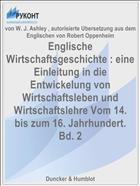 Englische Wirtschaftsgeschichte : eine Einleitung in die Entwickelung von Wirtschaftsleben und Wirtschaftslehre Vom 14. bis zum 16. Jahrhundert. Bd. 2