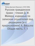 Русское гражданское право : чтения Д. И. Мейера, изданные по запискам слушателей под редакциею [и с предисловием] А. Вицына Общая часть. Т. 1