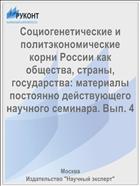 Социогенетические и политэкономические корни России как общества, страны, государства: материалы постоянно действующего научного семинара. Вып. 4