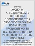 ЭКОЛОГО-АГРОХИМИЧЕСКИЕ ПРОБЛЕМЫ ВОСПРОИЗВОДСТВА ПЛОДОРОДИЯ ПОЧВЫ, ПОВЫШЕНИЯ ПРОДУКТИВНОСТИ ЗЕМЛЕДЕЛИЯ И ПУТИ ИХ РЕШЕНИЯ В ЛЕСОСТЕПИ ПОВОЛЖЬЯ