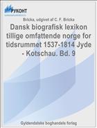 Dansk biografisk lexikon tillige omfattende norge for tidsrummet 1537-1814 Jyde - Kotschau. Bd. 9