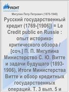 Русский государственный кредит (1769-[1906]) = Le Credit public en Russie : опыт историко-критического обзора / [соч.] П. П. Мигулина Министерство С. Ю. Витте и задачи будущаго (1893-1906), Итоги Министерства Витте и обзор кредитных государственных операций. Т. 3 вып. 5 и последний
