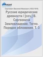 Русские юридические древности / [соч.] В. Сергеевича Землевладение. Тягло. Порядок обложения. Т. 3