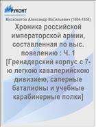 Хроника российской императорской армии, составленная по выс. повелению : Ч. 1 [Гренадерский корпус с 7-ю легкою кавалерийскою дивизиею, саперные баталионы и учебные карабинерные полки]