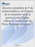 Oeuvres completes de F de LamennaisNouv ed Progres de la revolution et de la guerre contre l'eglise, Lettres a l'archeveque de Paris, Melanges religieux. T. 6