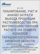 ПЛАНИРОВАНИЕ, УЧЕТ И АНАЛИЗ ЗАТРАТ И ВЫХОДА ПРОДУКЦИИ РАСТЕНИЕВОДСТВА ПРИ ВНУТРИХОЗЯЙСТВЕННОМ РАСЧЕТЕ (НА ПРИМЕРЕ КОЛХОЗОВ ТАРАЩАНСКОГО РАЙОНА КИЕВСКОЙ ОБЛАСТИ)
