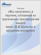 «Мы запутались в паутине, сотканной из трагических противоречий нашего века» (В.В.Шульгин и крушение монархии)