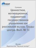 Ценностное, мотивационное, градиентное государственное управление как российский вызов. Труды центра. Вып. № 13