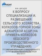 К ВОПРОСУ СПЕЦИАЛИЗАЦИИ И. РАЗМЕЩЕНИЯ СЕЛЬСКОГО ХОЗЯЙСТВА КОЛХОЗОВ ГОРНОЙ ЗОНЫ АДЖАРСКОЙ ACGP (НА ПРИМЕРА КОЛХОЗОВ КЕДСКОГО ПРОИЗВОДСТВЕННОГО УПРАВЛЕНИЯ)