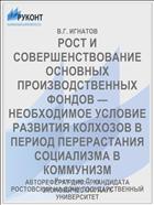 РОСТ И СОВЕРШЕНСТВОВАНИЕ ОСНОВНЫХ ПРОИЗВОДСТВЕННЫХ ФОНДОВ — НЕОБХОДИМОЕ УСЛОВИЕ РАЗВИТИЯ КОЛХОЗОВ В ПЕРИОД ПЕРЕРАСТАНИЯ СОЦИАЛИЗМА В КОММУНИЗМ