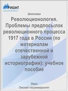Революционология. Проблемы предпосылок революционного процесса 1917 года в России (по материалам отечественной и зарубежной историографии): учебное пособие