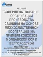 СОВЕРШЕНСТВОВАНИЕ ОРГАНИЗАЦИИ ПРОИЗВОДСТВА СВИНИНЫ НА ОСНОВЕ МЕЖХОЗЯЙСТВЕННОЙ КООПЕРАЦИИ (НА ПРИМЕРЕ КОЛХОЗОВ МОЛДАВСКОЙ ССР И БЕЛГОРОДСКОЙ ОБЛАСТИ)