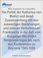 Die Politik der Katharina von Medici und deren Zusammenhang mit den auswartigen Beziehungen und inneren Verhaltnissen Frankreichs in der Zeit vom Ausgange des ersten Religionskrieges bis nach den Konferenzen zu Bayonne 1563-1565