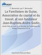 Le Familistere de Guise, Association du capital et du travail, et son fondateur Jean-Baptiste-Andre Godin