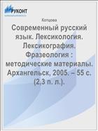 Современный русский язык. Лексикология. Лексикография. Фразеология : методические материалы. Архангельск, 2005. – 55 с. (2,3 п. л.).