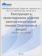 Конструкция и проектирование изделий ракетно-космической техники. Ч. 1. Конструирование изделий ракетно-космической техники [Электронный ресурс] 
