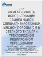 ЭФФЕКТИВНОСТЬ ИСПОЛЬЗОВАНИЯ СВИНЕЙ НОВОЙ СПЕЦИАЛИЗИРОВАННОЙ МЯСНОЙ ПОРОДЫ (CM-I) СТЕПНОГО ТИПА ПРИ ТРЕХПОРОДНОМ РЕЦИПРОКНОМ СКРЕЩИВАНИИ