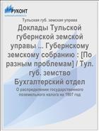 Доклады Тульской губернской земской управы ... Губернскому земскому собранию : [По разным проблемам] / Тул. губ. земство Бухгалтерский отдел