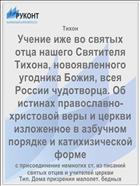 Учение иже во святых отца нашего Святителя Тихона, новоявленного угодника Божия, всея России чудотворца. Об истинах православно-христовой веры и церкви изложенное в азбучном порядке и катихизической форме