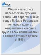 Общая статистика перевозок по русcким железным дорогам в 1890 году : Либаво-Роменская железная дорога : отправление хлебных грузов всех наименований с каждой станции дороги. в 1890 г.