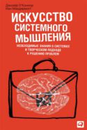 Искусство системного мышления: Необходимые знания о системах и творческом подходе к решению проблем