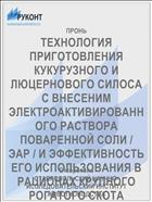 ТЕХНОЛОГИЯ ПРИГОТОВЛЕНИЯ КУКУРУЗНОГО И ЛЮЦЕРНОВОГО СИЛОСА С ВНЕСЕНИМ ЭЛЕКТРОАКТИВИРОВАННОГО РАСТВОРА ПОВАРЕННОЙ СОЛИ / ЭАР / И ЭФФЕКТИВНОСТЬ ЕГО ИСПОЛЬЗОВАНИЯ В РАЦИОНАХ КРУПНОГО РОГАТОГО СКОТА