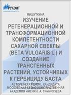 ИЗУЧЕНИЕ РЕГЕНЕРАЦИОННОЙ И ТРАНСФОРМАЦИОННОЙ КОМПЕТЕНТНОСТИ САХАРНОЙ СВЕКЛЫ (BETA VULGARIS L.) И СОЗДАНИЕ ТРАНСГЕННЫХ РАСТЕНИЙ, УСТОЙЧИВЫХ К ГЕРБИЦИДУ БАСТА