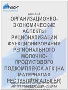 ОРГАНИЗАЦИОННО-ЭКОНОМИЧЕСКИЕ АСПЕКТЫ РАЦИОНАЛИЗАЦИИ ФУНКЦИОНИРОВАНИЯ РЕГИОНАЛЬНОГО МОЛОЧНО-ПРОДУКТОВОГО ПОДКОМПЛЕКСА АПК (НА МАТЕРИАЛАХ РЕСПУБЛИКИ АДЫГЕЯ)